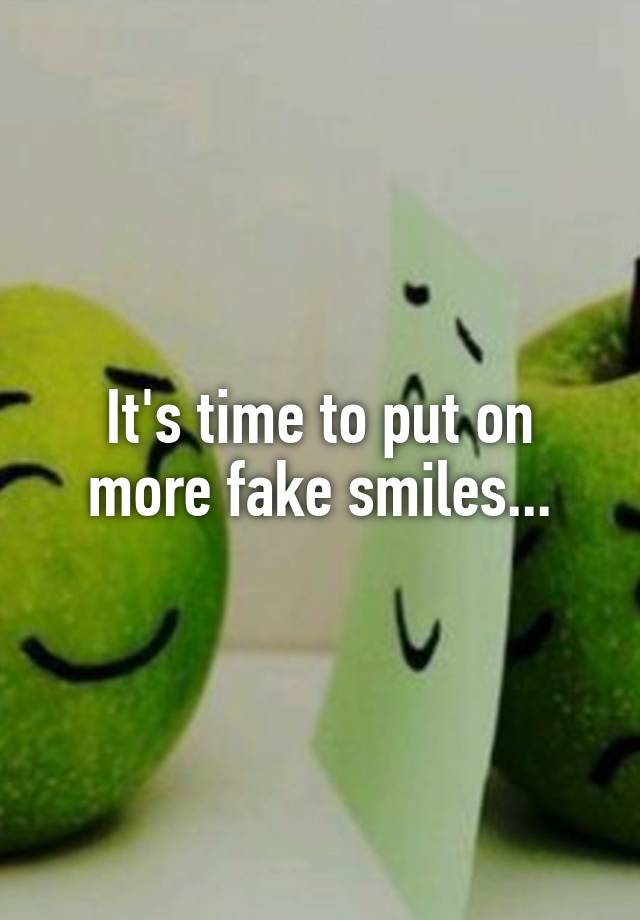 Its Time To Put On More Fake Smiles 