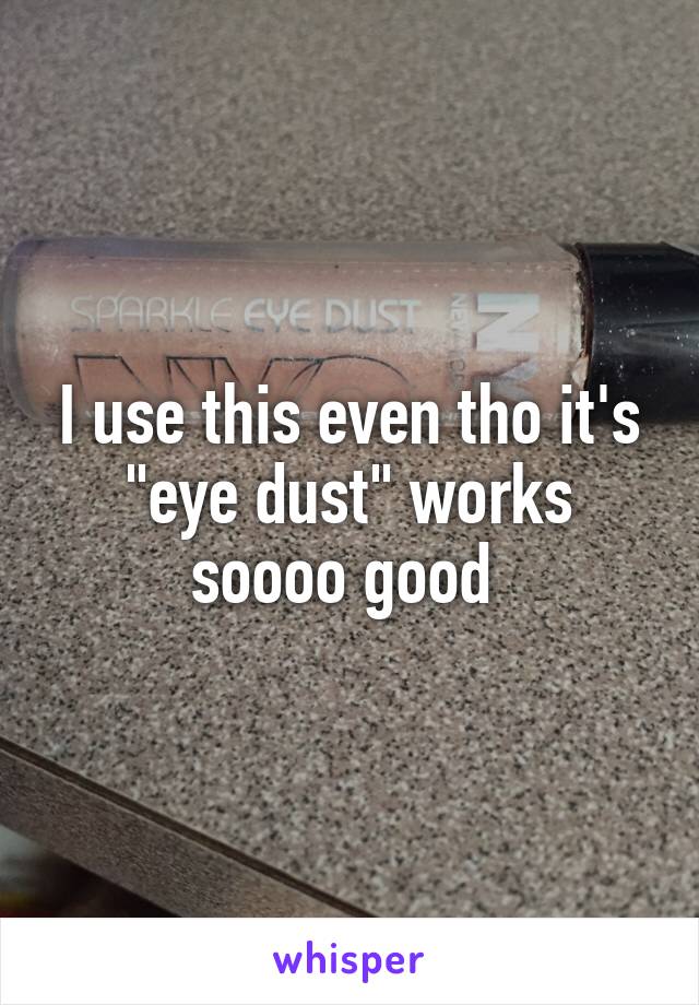 I use this even tho it's "eye dust" works soooo good 