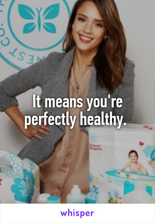 It means you're perfectly healthy. 