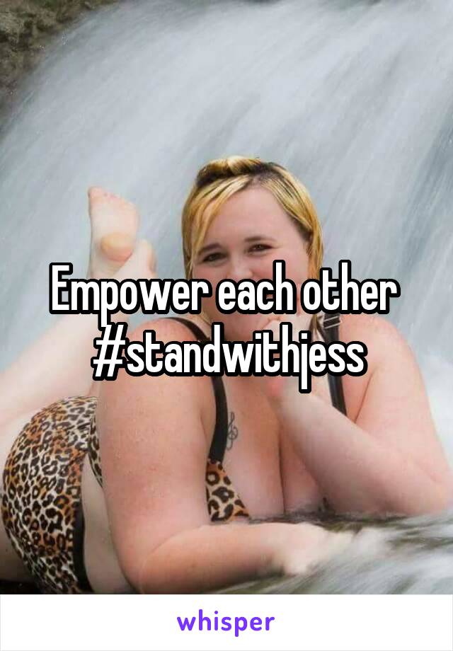 Empower each other 
#standwithjess