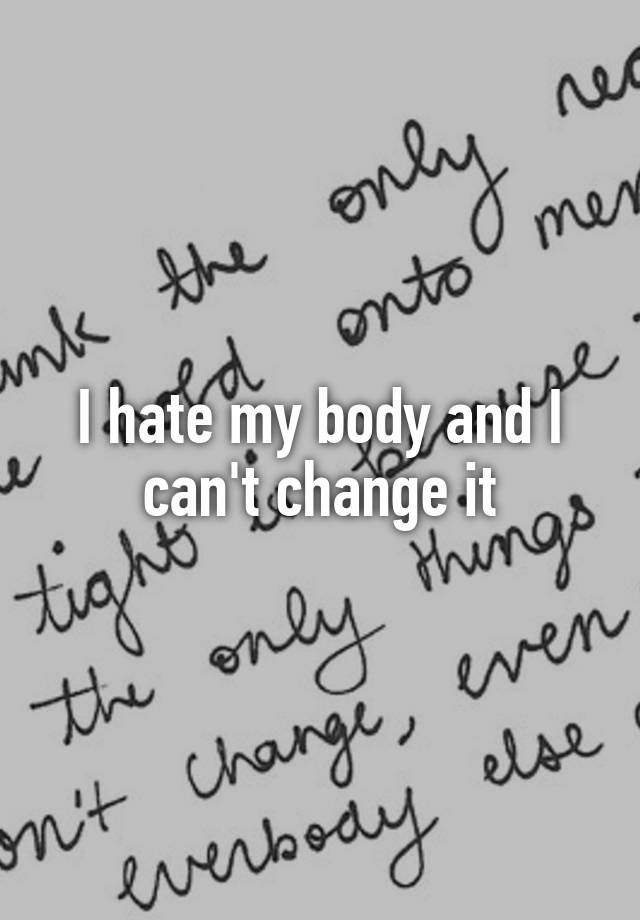 i-hate-my-body-and-i-can-t-change-it