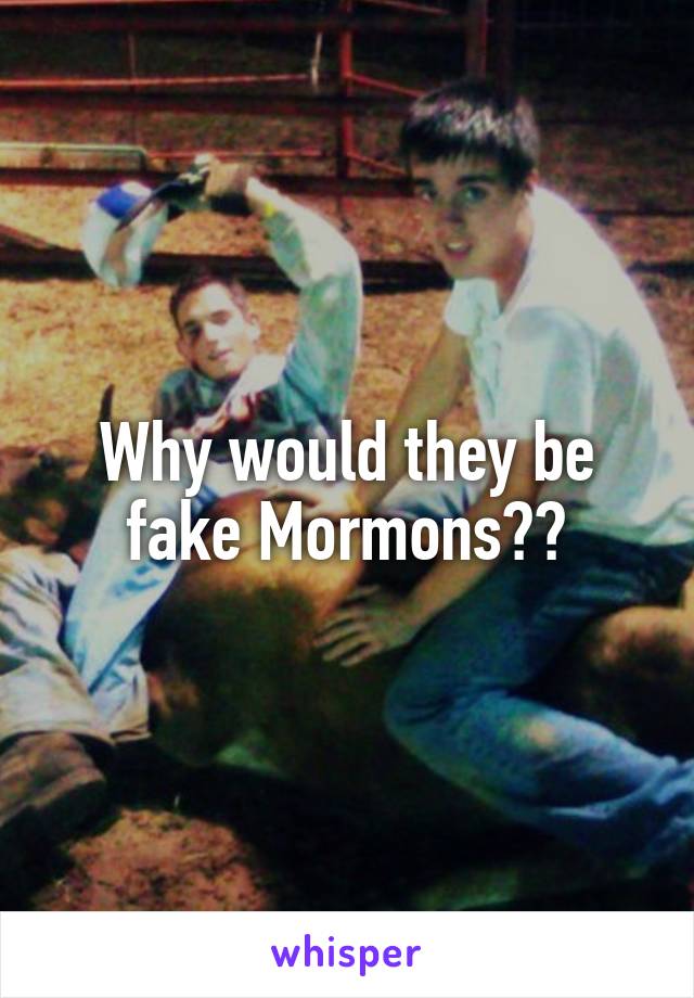 Why would they be fake Mormons??