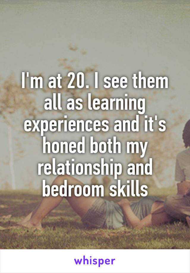I'm at 20. I see them all as learning experiences and it's honed both my relationship and bedroom skills
