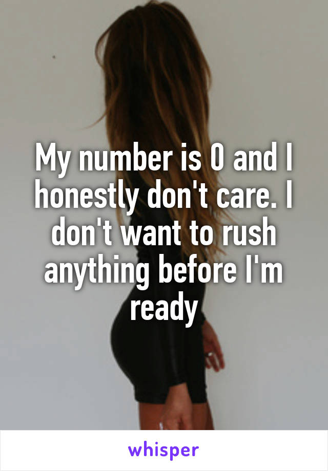 My number is 0 and I honestly don't care. I don't want to rush anything before I'm ready