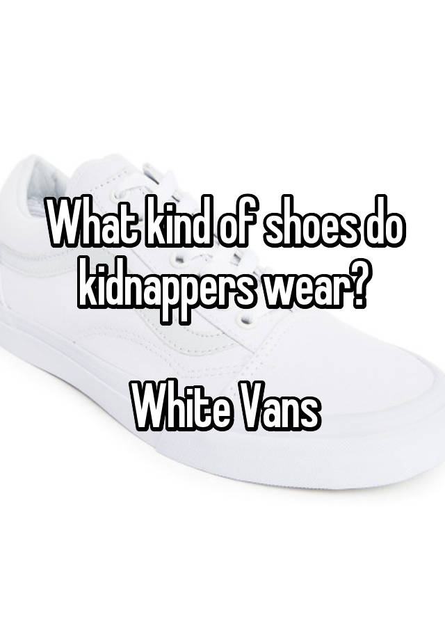 what-kind-of-shoes-do-kidnappers-wear-white-vans