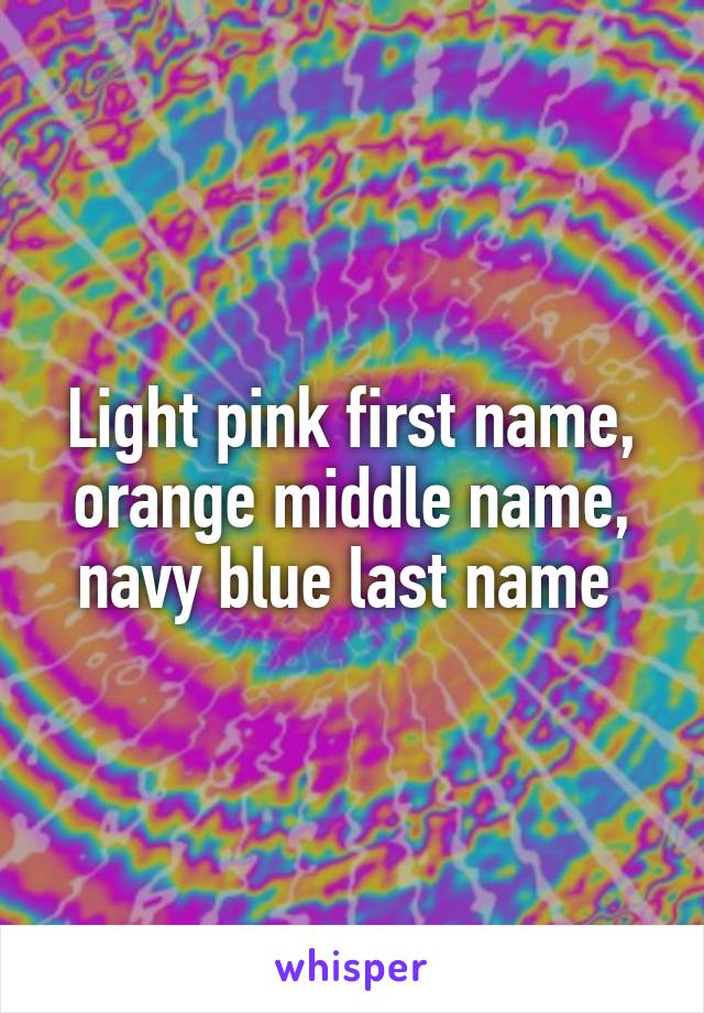 Light pink first name, orange middle name, navy blue last name 
