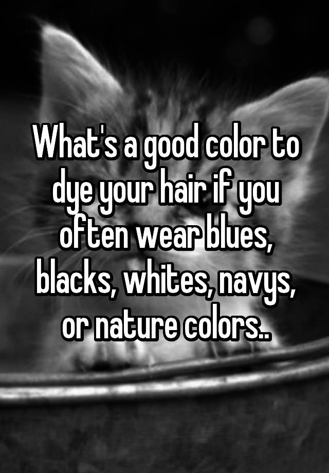 what-s-a-good-color-to-dye-your-hair-if-you-often-wear-blues-blacks