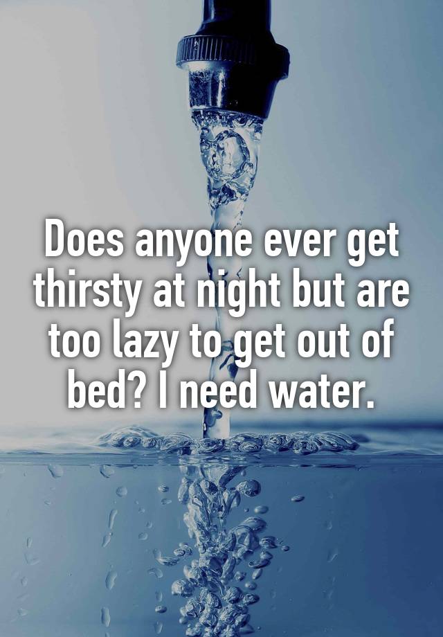 does-anyone-ever-get-thirsty-at-night-but-are-too-lazy-to-get-out-of