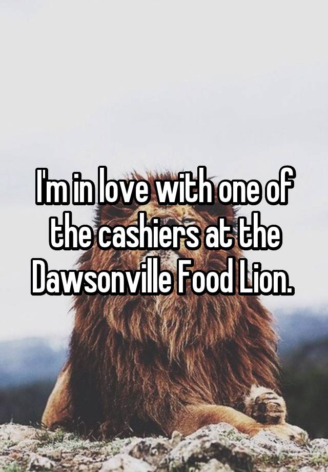 i-m-in-love-with-one-of-the-cashiers-at-the-dawsonville-food-lion