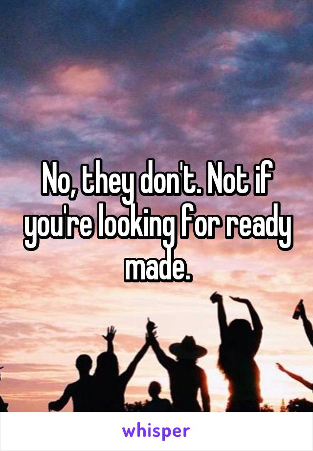 No, they don't. Not if you're looking for ready made.