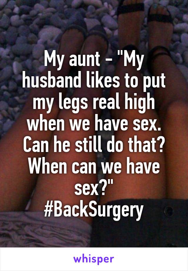 My aunt - "My husband likes to put my legs real high when we have sex. Can he still do that? When can we have sex?"
#BackSurgery