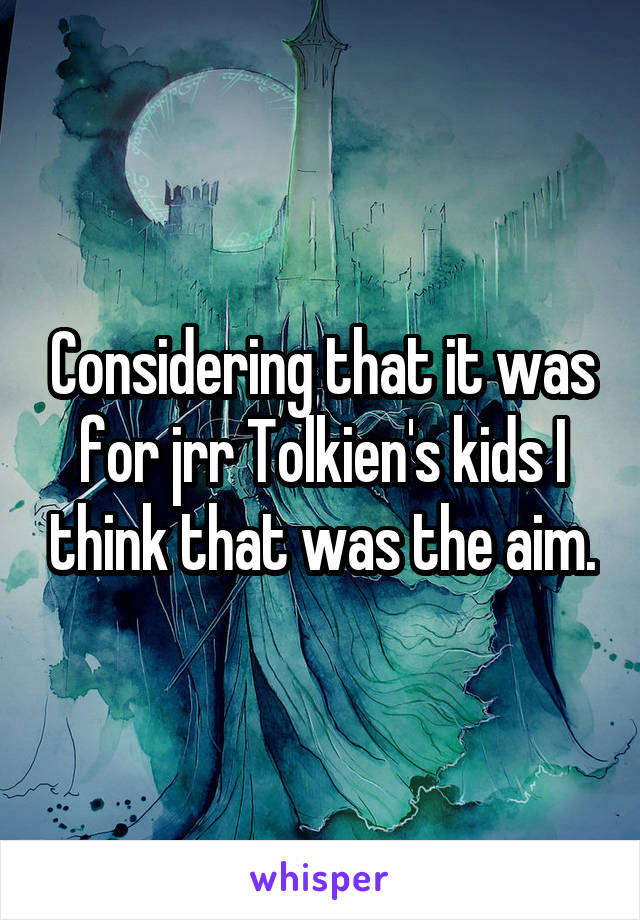 Considering that it was for jrr Tolkien's kids I think that was the aim.
