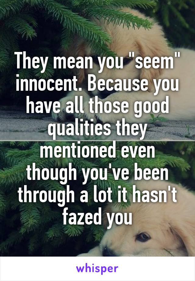 They mean you "seem" innocent. Because you have all those good qualities they mentioned even though you've been through a lot it hasn't fazed you
