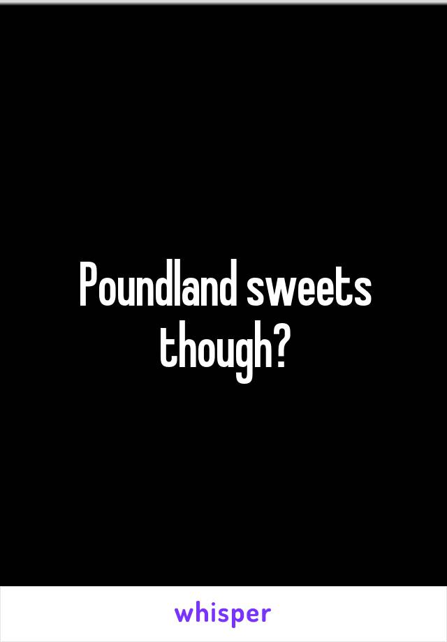 Poundland sweets though?