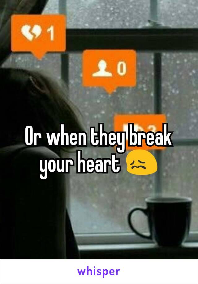 Or when they break your heart 😖