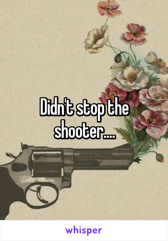 Didn't stop the shooter....