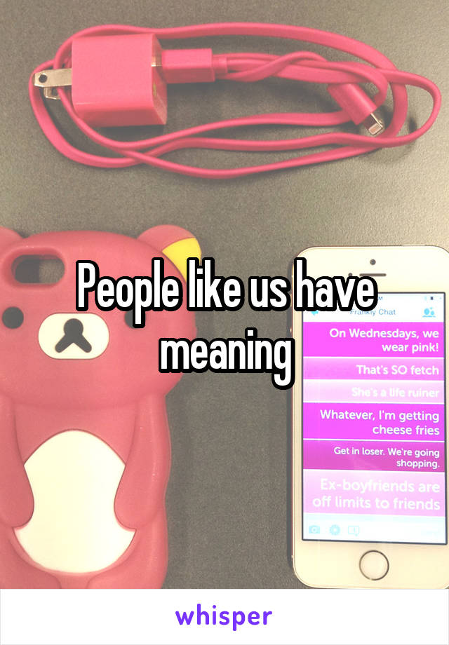 People like us have meaning