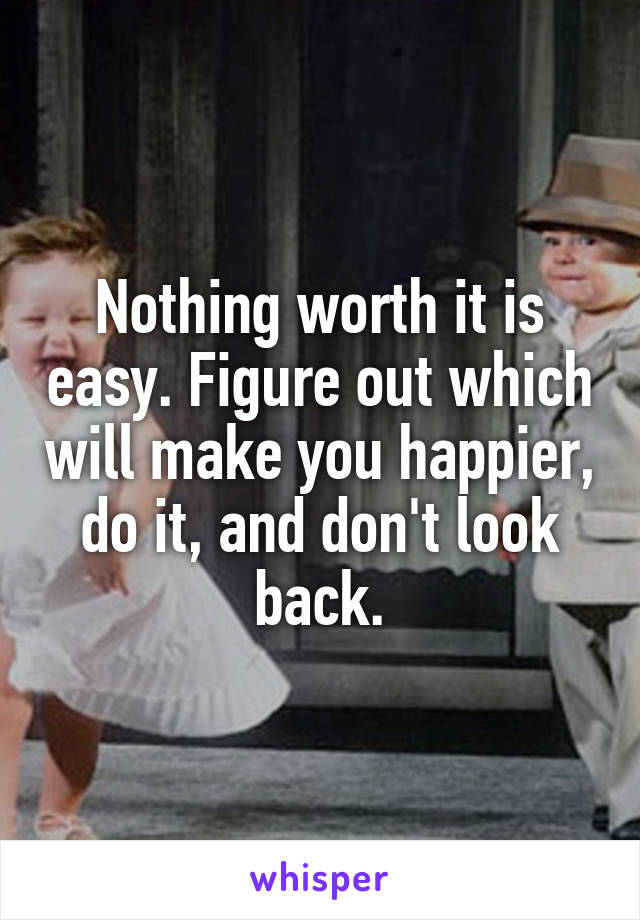 Nothing worth it is easy. Figure out which will make you happier, do it, and don't look back.