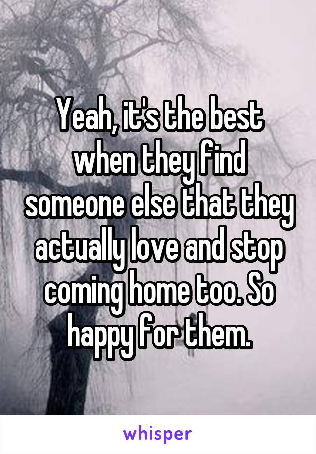 Yeah, it's the best when they find someone else that they actually love and stop coming home too. So happy for them.
