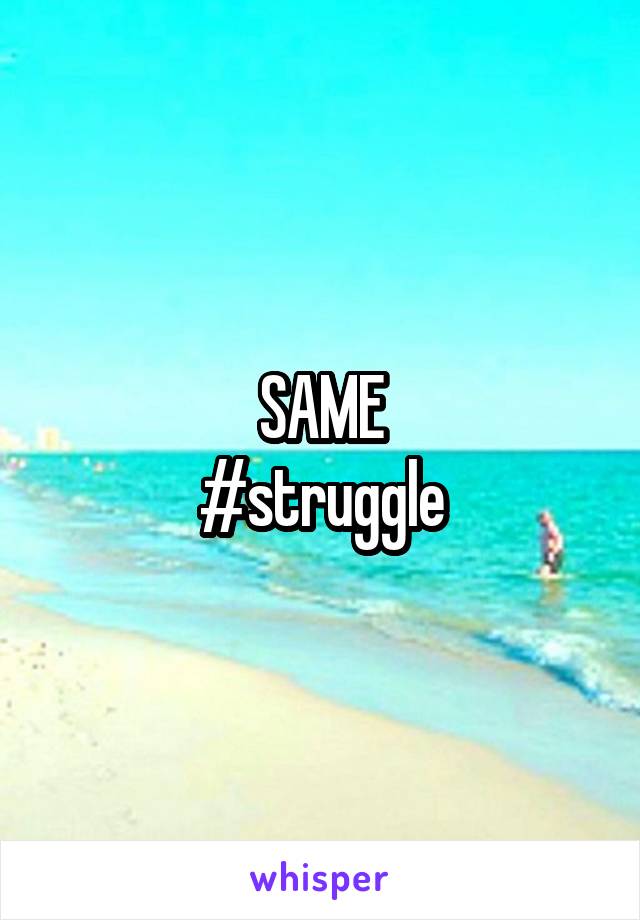 SAME
#struggle
