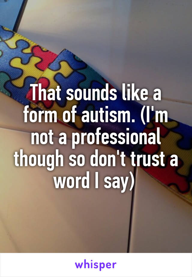 That sounds like a form of autism. (I'm not a professional though so don't trust a word I say) 