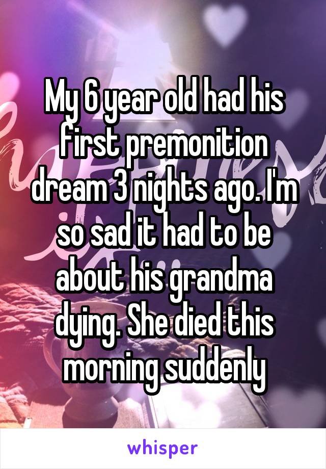 My 6 year old had his first premonition dream 3 nights ago. I'm so sad it had to be about his grandma dying. She died this morning suddenly