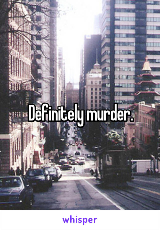 Definitely murder.