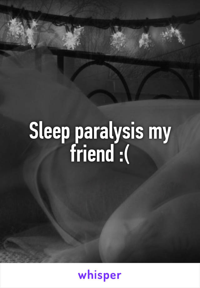 Sleep paralysis my friend :(