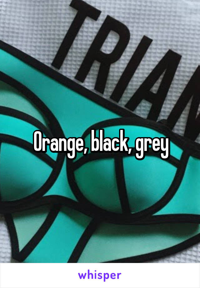 Orange, black, grey