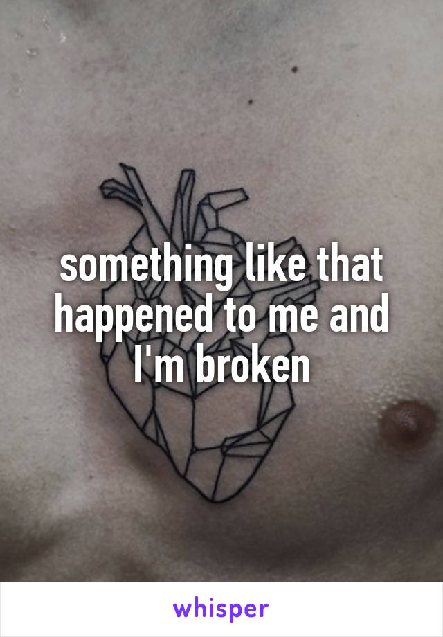 something like that happened to me and I'm broken