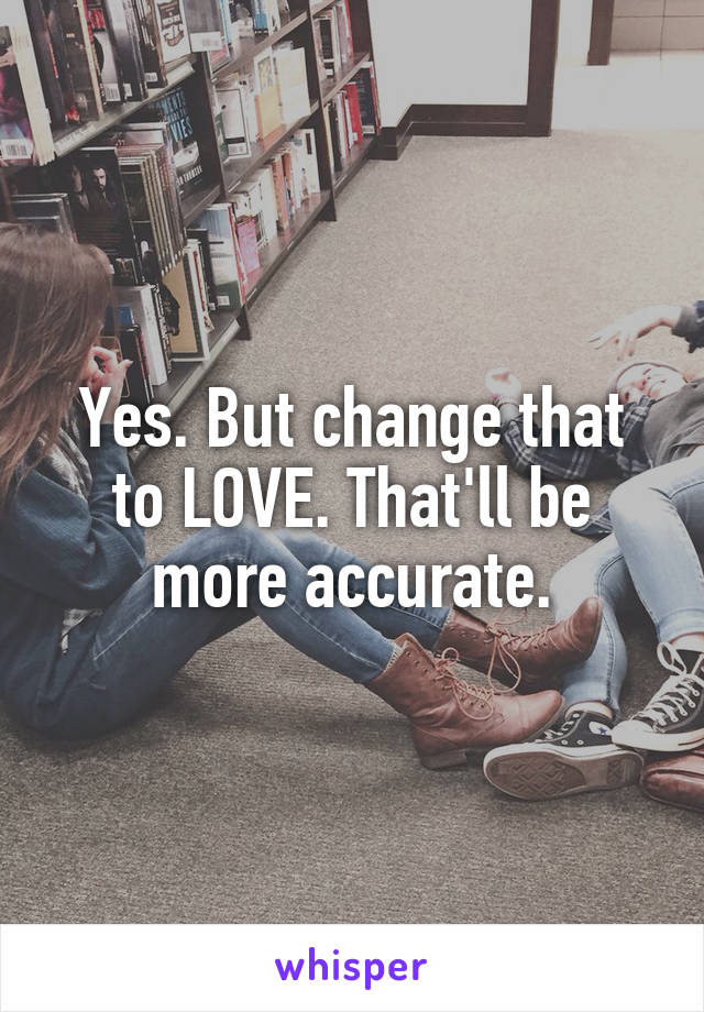 Yes. But change that to LOVE. That'll be more accurate.