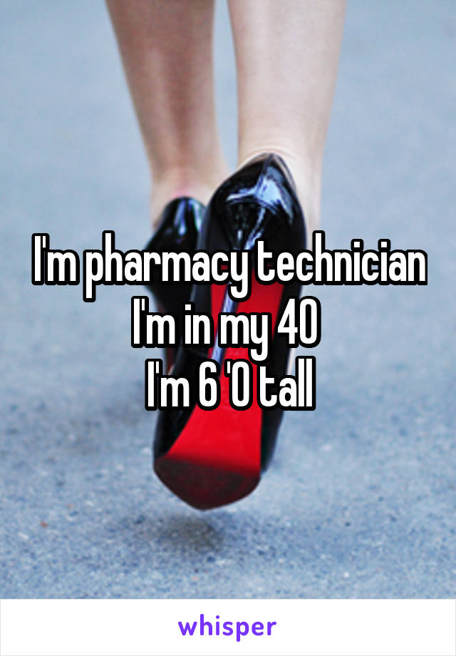 I'm pharmacy technician
I'm in my 40 
I'm 6 '0 tall