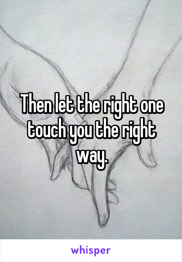Then let the right one touch you the right way.