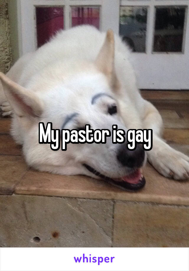 My pastor is gay