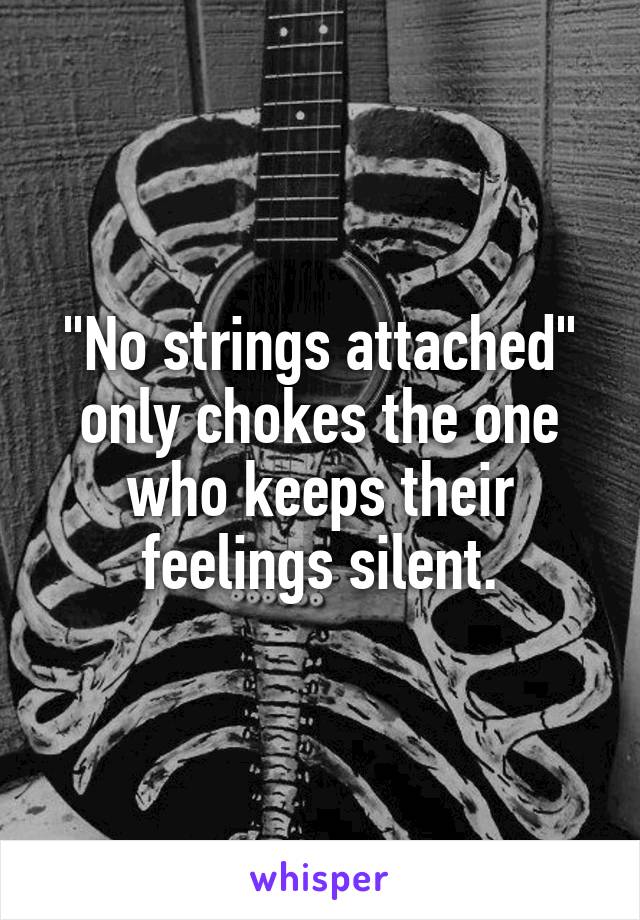 "No strings attached" only chokes the one who keeps their feelings silent.