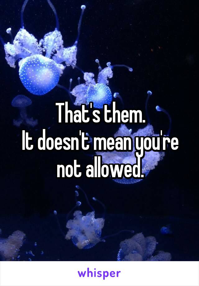 That's them.
It doesn't mean you're not allowed.