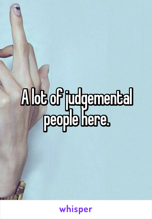 A lot of judgemental people here.