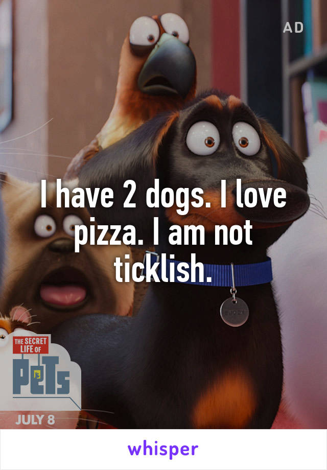 I have 2 dogs. I love pizza. I am not ticklish.