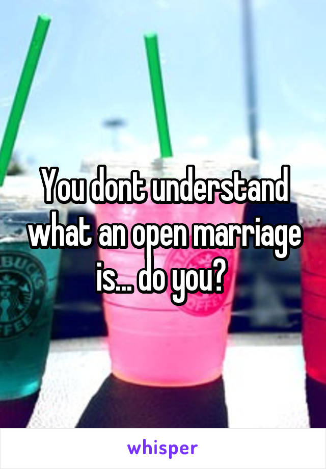 You dont understand what an open marriage is... do you? 