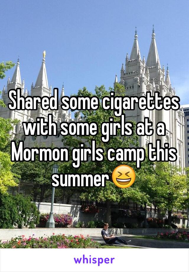 Shared some cigarettes with some girls at a Mormon girls camp this summer😆