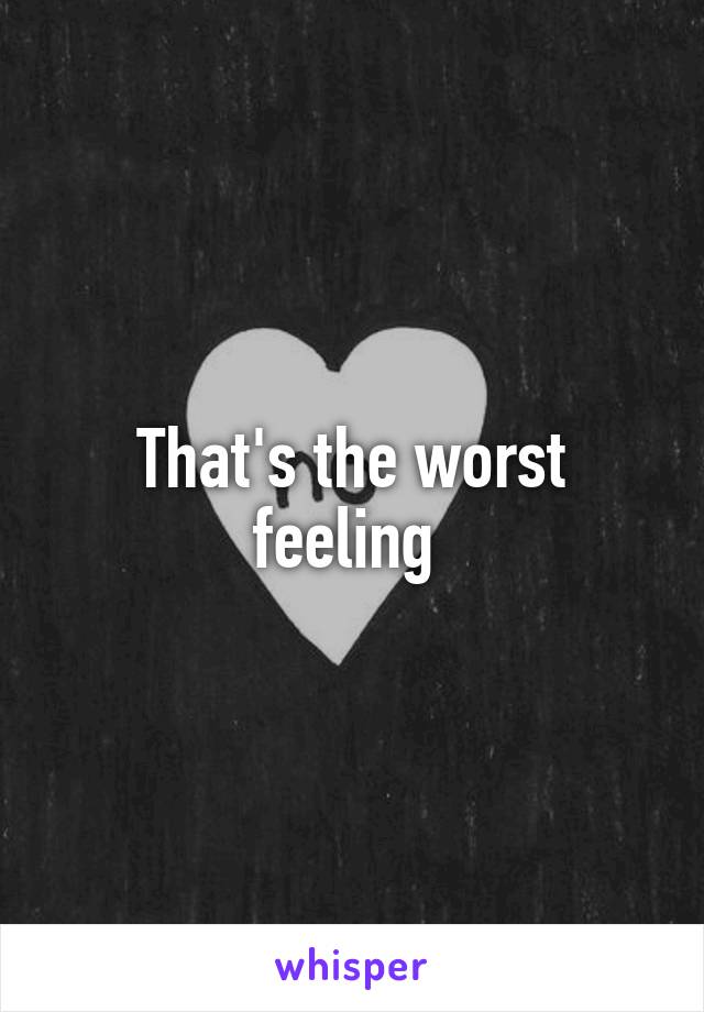 That's the worst feeling 