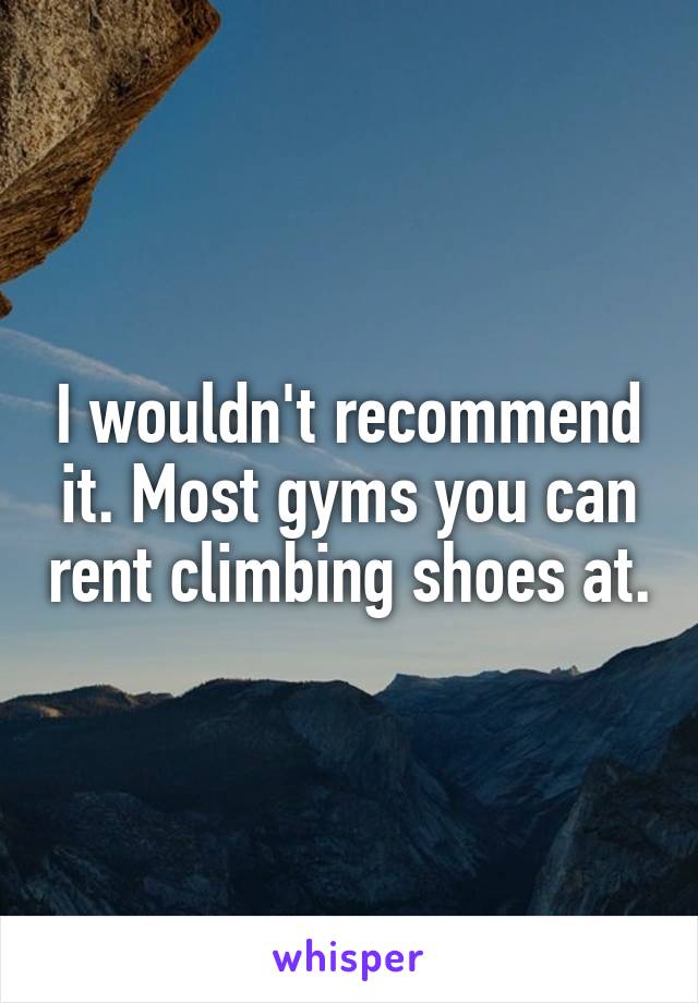 I wouldn't recommend it. Most gyms you can rent climbing shoes at.