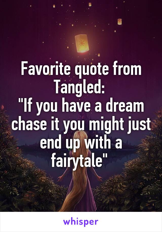 Favorite quote from Tangled: 
"If you have a dream chase it you might just end up with a fairytale" 