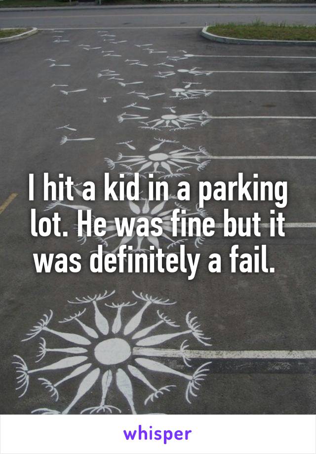 I hit a kid in a parking lot. He was fine but it was definitely a fail. 