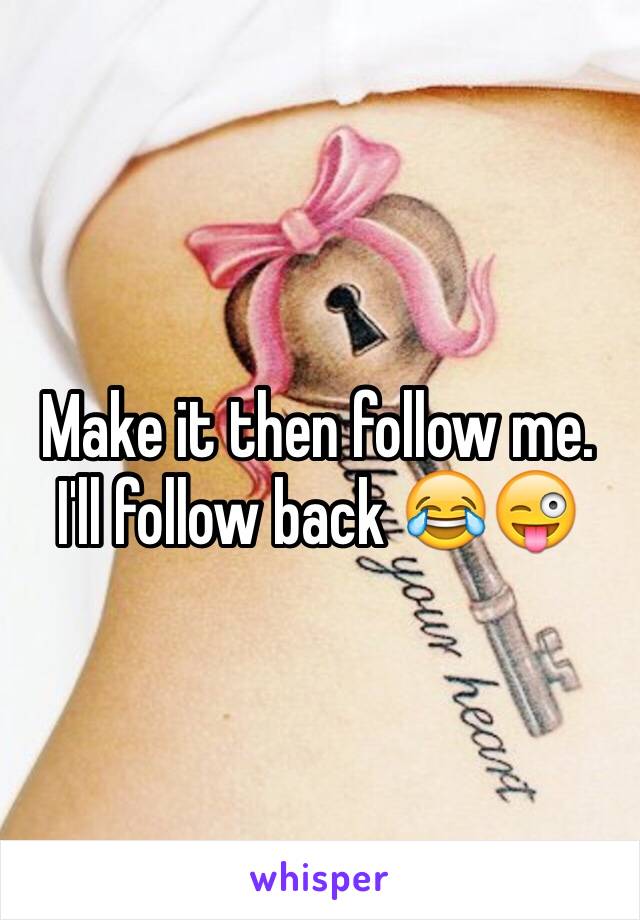Make it then follow me. I'll follow back 😂😜