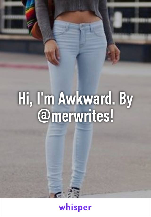 Hi, I'm Awkward. By @merwrites!