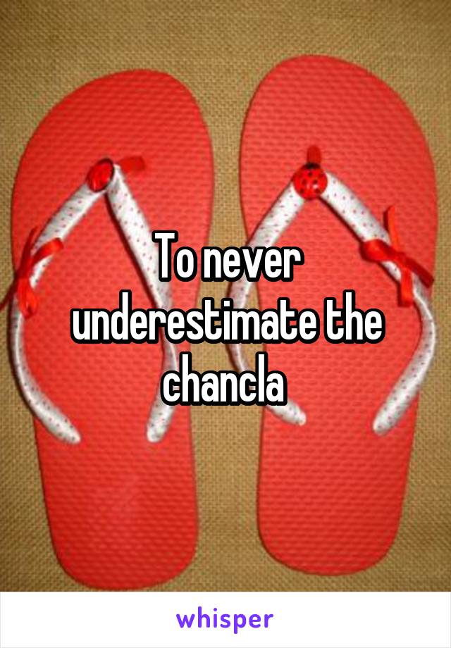 To never underestimate the chancla 