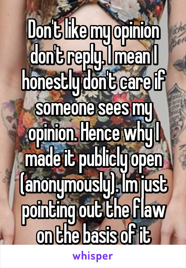 Don't like my opinion don't reply. I mean I honestly don't care if someone sees my opinion. Hence why I made it publicly open (anonymously). Im just pointing out the flaw on the basis of it