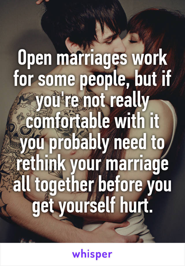 Open marriages work for some people, but if you're not really comfortable with it you probably need to rethink your marriage all together before you get yourself hurt.