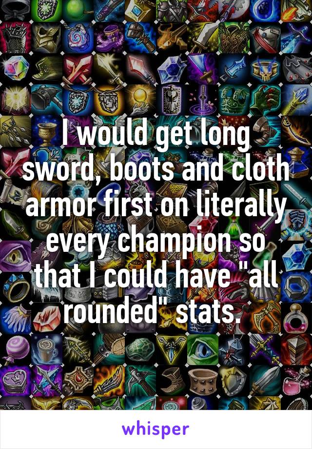 I would get long sword, boots and cloth armor first on literally every champion so that I could have "all rounded" stats. 